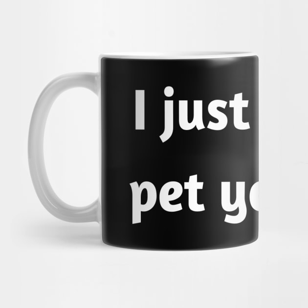 I just wanna pet your dog by JetRocketDesigns